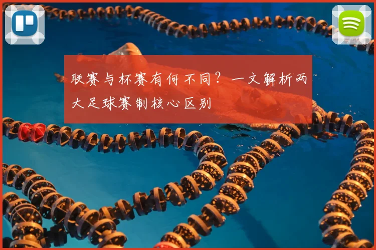 联赛与杯赛有何不同?一文解析两大足球赛制核心区别