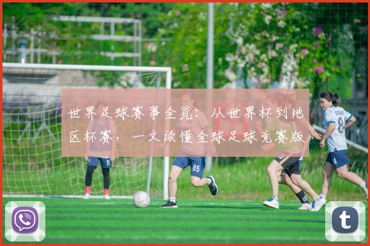 世界足球赛事全览：从世界杯到地区杯赛，一文读懂全球足球竞赛版图
