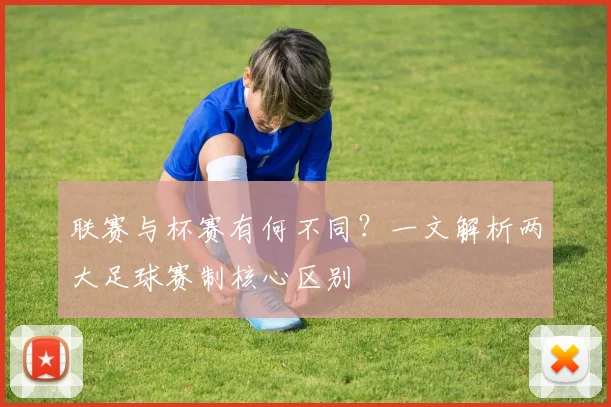 联赛与杯赛有何不同？一文解析两大足球赛制核心区别