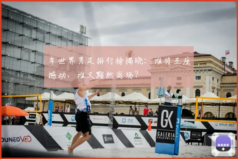 年世界男足排行榜揭晓：谁将王座撼动，谁又黯然离场？