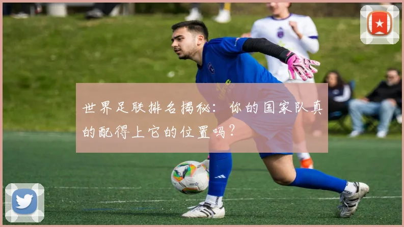 世界足联排名揭秘：你的国家队真的配得上它的位置吗？