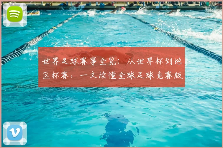 世界足球赛事全览：从世界杯到地区杯赛，一文读懂全球足球竞赛版图