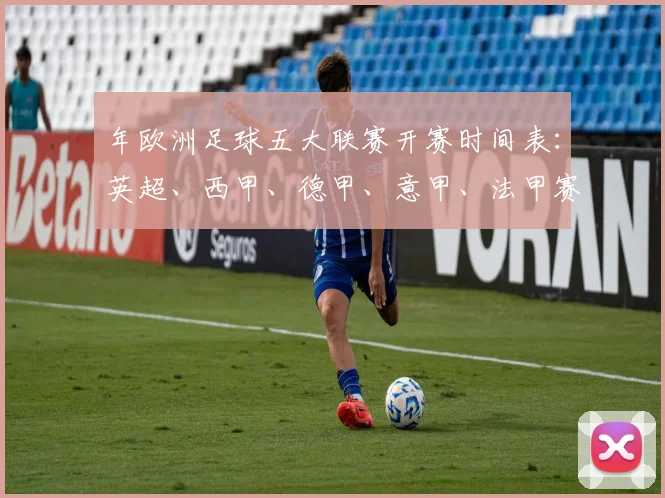 年欧洲足球五大联赛开赛时间表：英超、西甲、德甲、意甲、法甲赛程全览