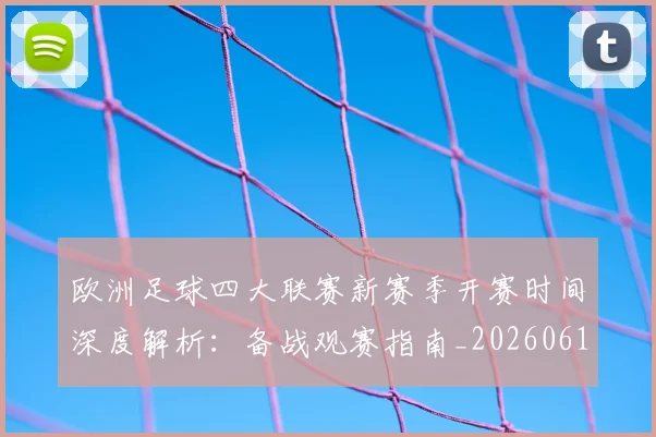 欧洲足球四大联赛新赛季开赛时间深度解析：备战观赛指南_20260613172750